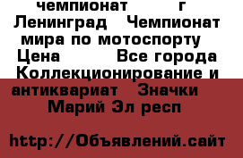 11.1) чемпионат : 1969 г - Ленинград - Чемпионат мира по мотоспорту › Цена ­ 190 - Все города Коллекционирование и антиквариат » Значки   . Марий Эл респ.